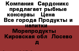 Компания “Сардоникс“ предлагает рыбные консервы › Цена ­ 36 - Все города Продукты и напитки » Морепродукты   . Кировская обл.,Лосево д.